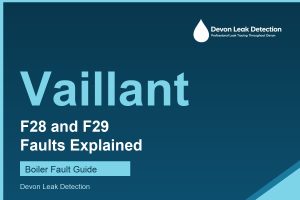 Vaillant F28 and F29 faults explained, Devon Leak Detection